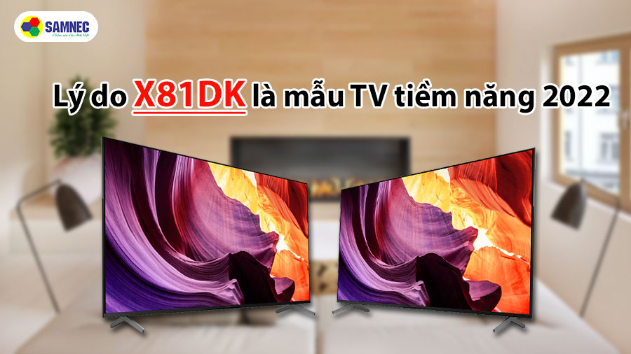 Những lý do mà X81DK là một mẫu TV tiềm năng trong năm 2022