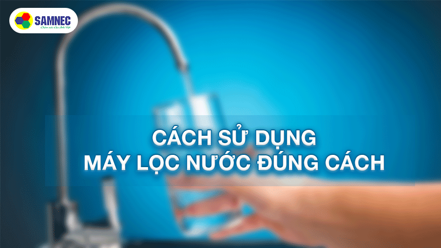 Cách sử dụng máy lọc nước đúng cách để không gây hại cho sức khỏe