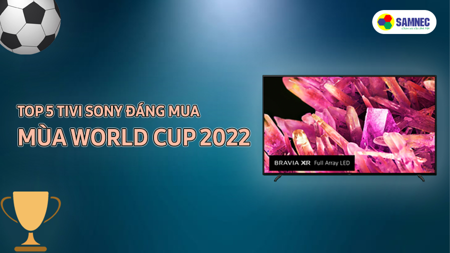 Top 5 Tivi Sony đáng mua nhất mùa World Cup 2022